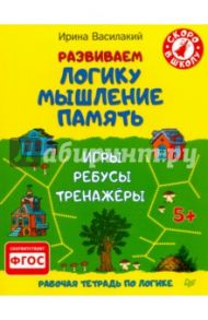 Развиваем логику, мышление, память. Игры, ребусы, тренажёры. ФГОС / Василакий Ирина Родионовна