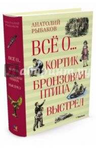 Всё о... Кортик. Бронзовая птица. Выстрел / Рыбаков Анатолий Наумович