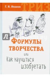 Формулы творчества, или Как научиться изобретать. ТРИЗ / Иванов Геннадий Иванович