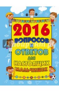 2016 вопросов и ответов для настоящих мальчишек / Мерников Андрей Геннадьевич, Кошевар Дмитрий Васильевич, Вайткене Любовь Дмитриевна