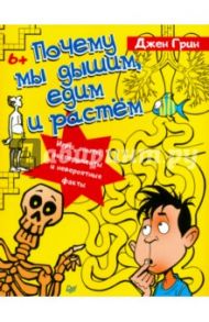 Почему мы дышим, едим и растём. Игры, опыты, эксперименты и невероятные факты / Грин Джен