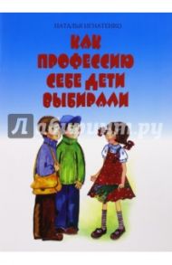 Как профессию себе дети выбирали / Игнатенко Наталья