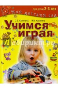 Учимся играя. Развивающие игры и задания для детей 2-3 лет / Калинина Ольга Борисовна, Калинина Надежда Вадимовна