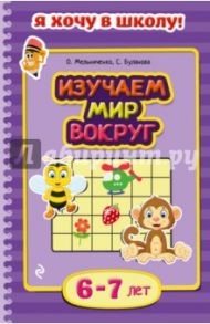 Изучаем мир вокруг. Для детей 6-7 лет / Буланова Софья Александровна, Мельниченко Ольга