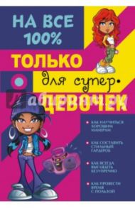 Только для супердевочек на 100% / Гордиевич Дарья Ивановна, Елисеева Антонина Валерьевна, Губина Василина Константиновна