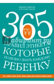 365 правил этикета, которые полезно знать каждому ребенку. Игры, занятия и другие веселые способы / Эберли Шерил, Эберли Кэролайн