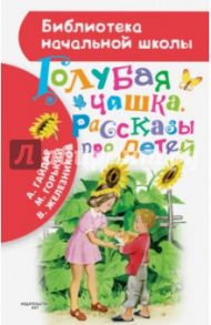 Голубая чашка. Рассказы про детей / Гайдар Аркадий Петрович, Горький Максим, Железников Владимир Карпович