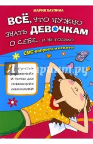 Все, что нужно знать девочкам о себе...и не только. СМС-вопросы и ответы / Баулина Мария Евгеньевна