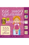 Как это сделать? 555 самоучителей для девочек / Аниашвили Ксения Сергеевна, Елисеева Антонина Валерьевна, Губина Василина Константиновна