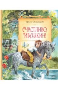 Счастливо, Ивушкин! / Токмакова Ирина Петровна