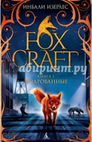 Foxcraft. Книга 1. Зачарованные / Изерлес Инбали