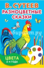 Разноцветные сказки. Цвета. 3-4 года / Сутеев Владимир Григорьевич