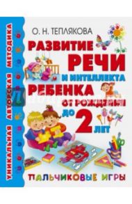 Развитие речи и интеллекта ребенка от рождения до 2 лет. Пальчиковые игры / Теплякова Ольга Николаевна