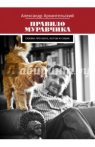 Правило муравчика. Сказка про бога, котов и собак / Архангельский Александр