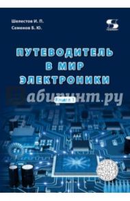 Путеводитель в мир электроники. Книга 1 / Семенов Борис Юрьевич, Шелестов Игорь Петрович