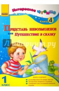 Представь невозможное, или Путешествие в сказку. 1 класс. Книга 4 / Журавель Ирина Александровна