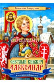 Светлый княжич Александр. Повесть о детстве святого благоверного князя Александра Невского / Амиргулова Валентина Ивановна