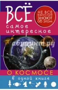 Все самое интересное о космосе в одной книге / Ликсо Вячеслав Владимирович, Кошевар Дмитрий Васильевич