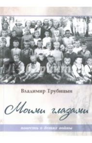 Моими глазами. Повесть о детях войны / Трубицын Владимир Иванович