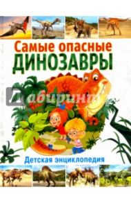 Самые опасные динозавры. Детская энциклопедия