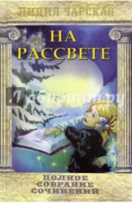 Полное собрание сочинений. Том 45. На рассвете / Чарская Лидия Алексеевна