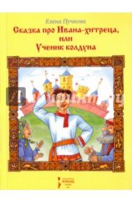 Сказка про Ивана Хитреца, или Ученик колдуна / Пучкова Елена