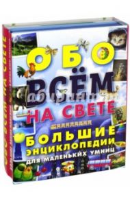 Обо всем на свете. Большие энциклопедии для маленьких умниц / Шалаева Галина Петровна