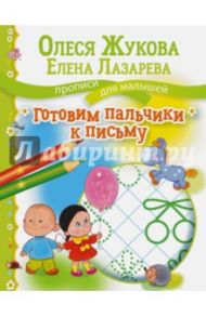 Готовим пальчики к письму / Жукова Олеся Станиславовна, Лазарева Елена Николаевна