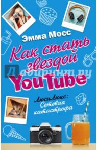 Как стать звездой YouTube. Люси Люкс: сетевая катастрофа / Мосс Эмма