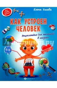 Как устроен человек. Энциклопедия для малышей в сказках / Ульева Елена Александровна