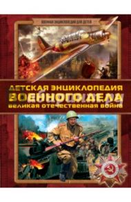 Детская энциклопедия военного дела. Великая Отечественная война / Проказов Борис Борисович