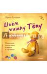 Шьём мишку Тёпу. Пошаговый мастер-класс в сказках и картинках / Русецкая Ирина