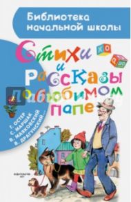 Стихи и рассказы о любимом папе / Маяковский Владимир Владимирович, Драгунский Виктор Юзефович, Маршак Самуил Яковлевич