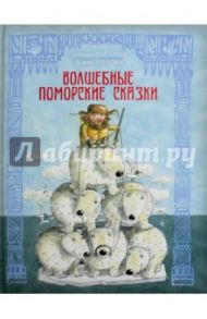 Волшебные поморские сказки / Писахов Степан Григорьевич, Шергин Борис Викторович