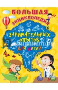 Большая энциклопедия занимательных опытов для детей / Болушевский Сергей Владимирович, Зарапин Виталий Георгиевич, Караваева Анна Олеговна