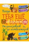 Когда тебя ещё не было. От динозавров до компьютеров / Хомич Елена Олеговна, Спектор Анна Артуровна, Ермакович Дарья Ивановна, Кошевар Дмитрий Васильевич, Леоник Оксана Ярославовна