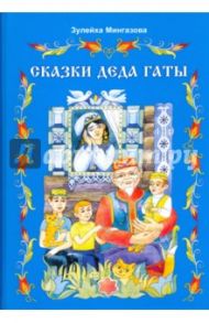 Сказки деда Гаты. Татарские сказки / Мингазова Зулейха Мухитовна