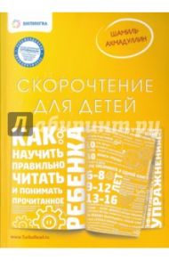 Скорочтение для детей. Как научить ребенка правильно читать и понимать прочитанное / Ахмадуллин Шамиль Тагирович