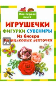 Игрушечки, фигурки, сувениры. Из бисера. Из шелковых ленточек / Данкевич Екатерина Витальевна, Дубровская Наталия Вадимовна, Егорова Алла Ивановна