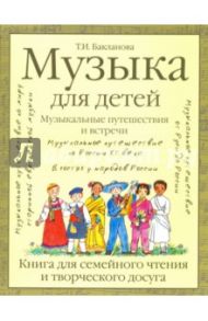 Музыка для детей. Музыкальные путешествия и встречи. Книга для семейного чтения и творческого досуга / Бакланова Татьяна Ивановна