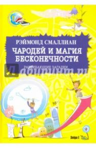 Чародей и магия бесконечности. Развивающие загадки / Смаллиан Рэймонд Меррилл