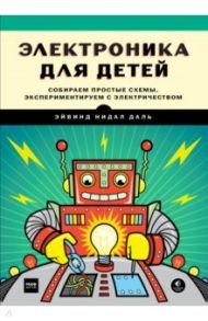 Электроника для детей. Собираем простые схемы, экспериментируем с электричеством / Даль Эйвинд Нидал