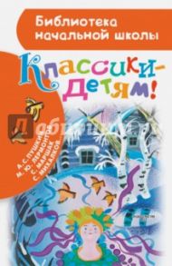 Классики - детям! / Пушкин Александр Сергеевич, Маршак Самуил Яковлевич, Фет Афанасий Афанасьевич