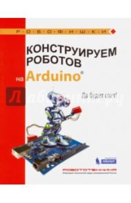 Конструируем роботов на Arduino®. Да будет свет! / Салахова Алена Антоновна