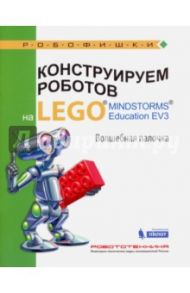 Конструируем роботов на LEGO® MINDSTORMS® Education EV3. Волшебная палочка / Салахова Алена Антоновна, Тарапата Виктор Викторович, Красных Андрей Владимирович