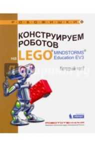 Конструируем роботов на LEGO® MINDSTORMS® Education EV3. Который час? / Валуев Алексей Александрович