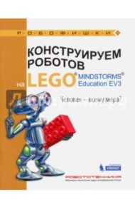 Конструируем роботов на LEGO MINDSTORMS Education EV3. Человек - всему мера? / Зайцева Наталья Николаевна, Цуканова Екатерина Александровна