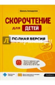 Скорочтение для детей. Полная версия. Книга-тренинг для родителей детей 6-8, 9-12 и 13-17 лет / Ахмадуллин Шамиль Тагирович