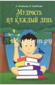 Мудрость на каждый день. Для детей и родителей / Лопатина А., Скребцова М.