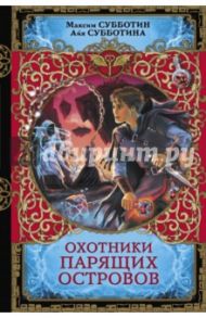 Охотники парящих островов / Субботин Максим, Субботина Айя